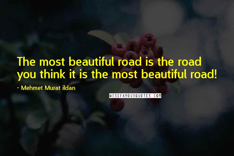 Mehmet Murat Ildan Quotes: The most beautiful road is the road you think it is the most beautiful road!