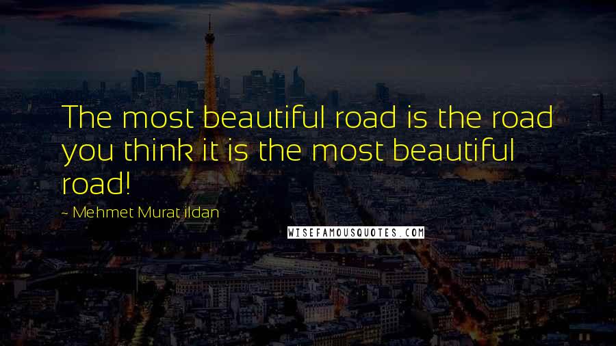 Mehmet Murat Ildan Quotes: The most beautiful road is the road you think it is the most beautiful road!
