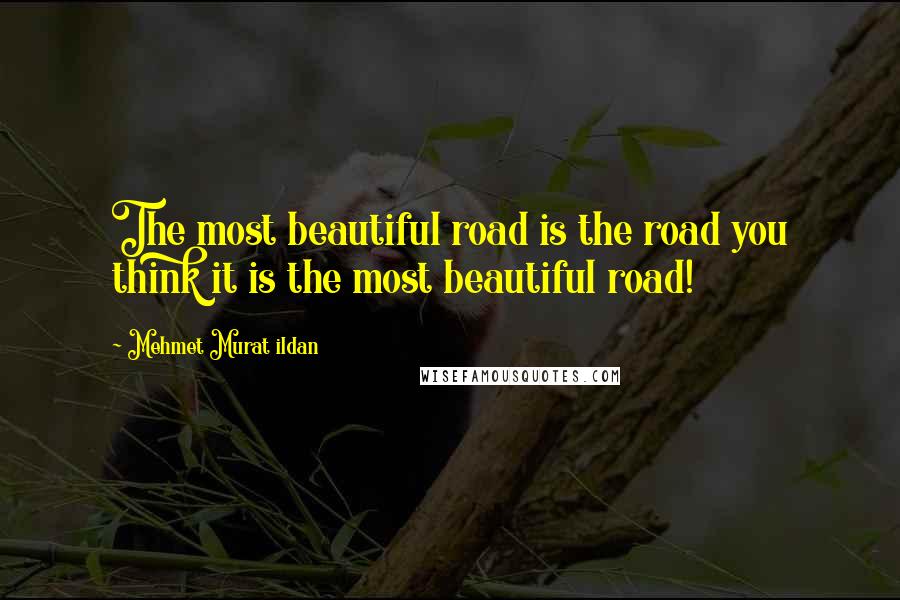 Mehmet Murat Ildan Quotes: The most beautiful road is the road you think it is the most beautiful road!