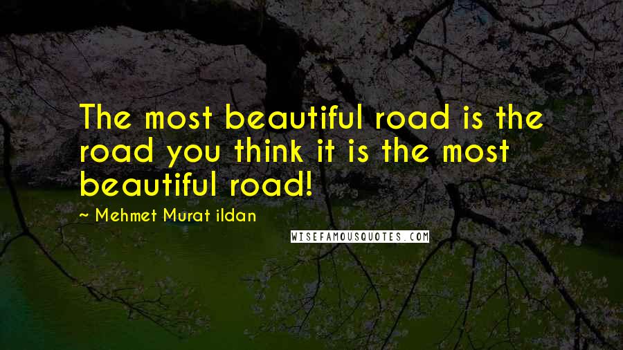 Mehmet Murat Ildan Quotes: The most beautiful road is the road you think it is the most beautiful road!