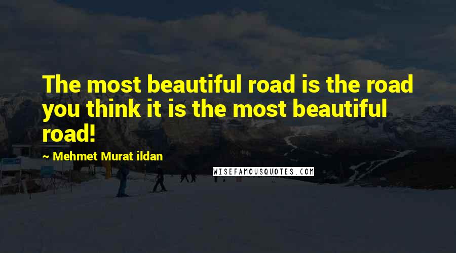 Mehmet Murat Ildan Quotes: The most beautiful road is the road you think it is the most beautiful road!
