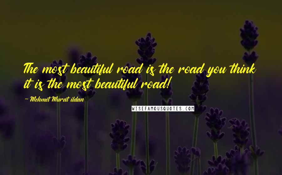 Mehmet Murat Ildan Quotes: The most beautiful road is the road you think it is the most beautiful road!