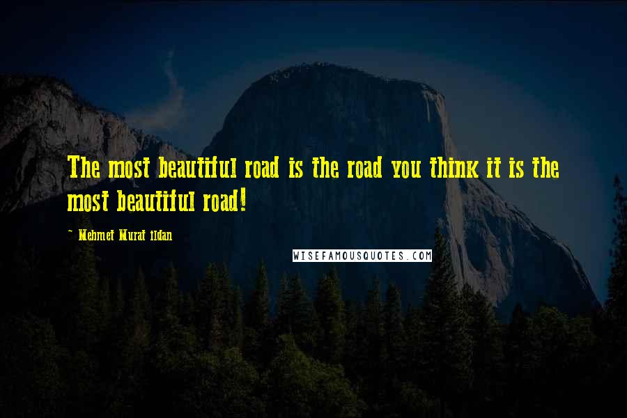 Mehmet Murat Ildan Quotes: The most beautiful road is the road you think it is the most beautiful road!