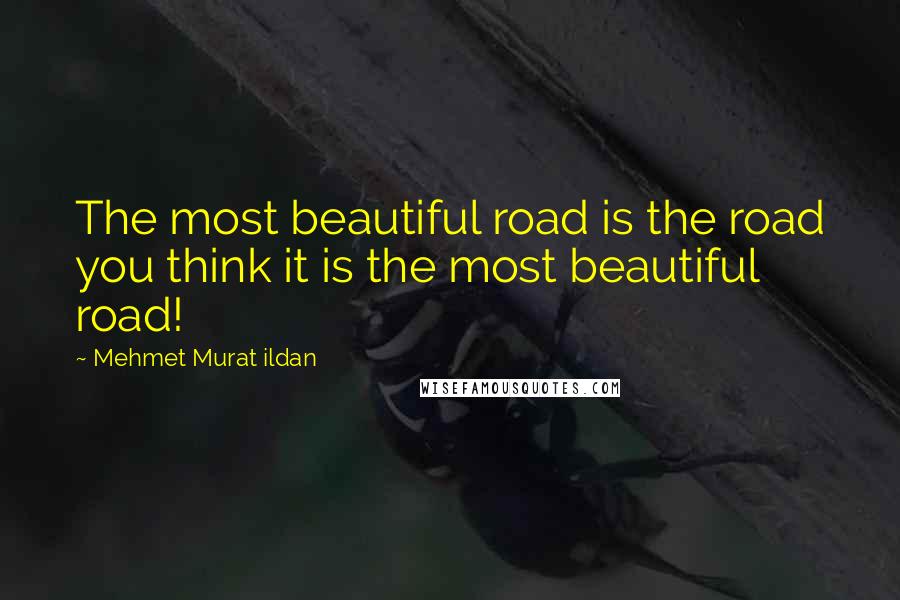 Mehmet Murat Ildan Quotes: The most beautiful road is the road you think it is the most beautiful road!