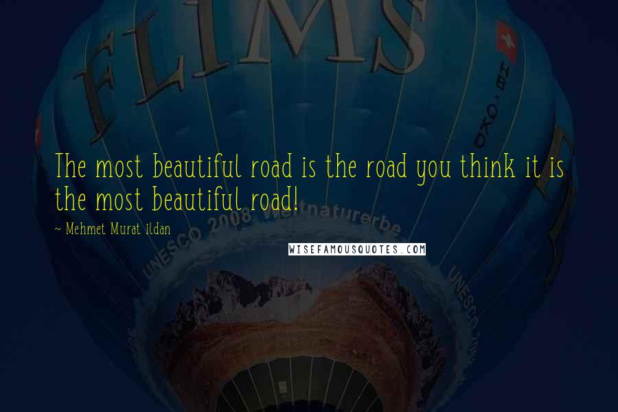 Mehmet Murat Ildan Quotes: The most beautiful road is the road you think it is the most beautiful road!