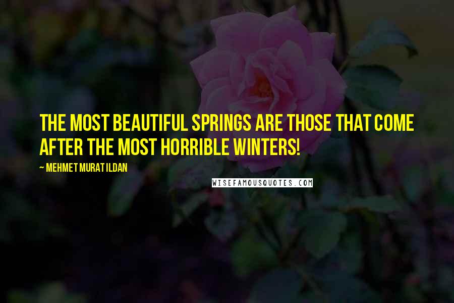 Mehmet Murat Ildan Quotes: The most beautiful springs are those that come after the most horrible winters!