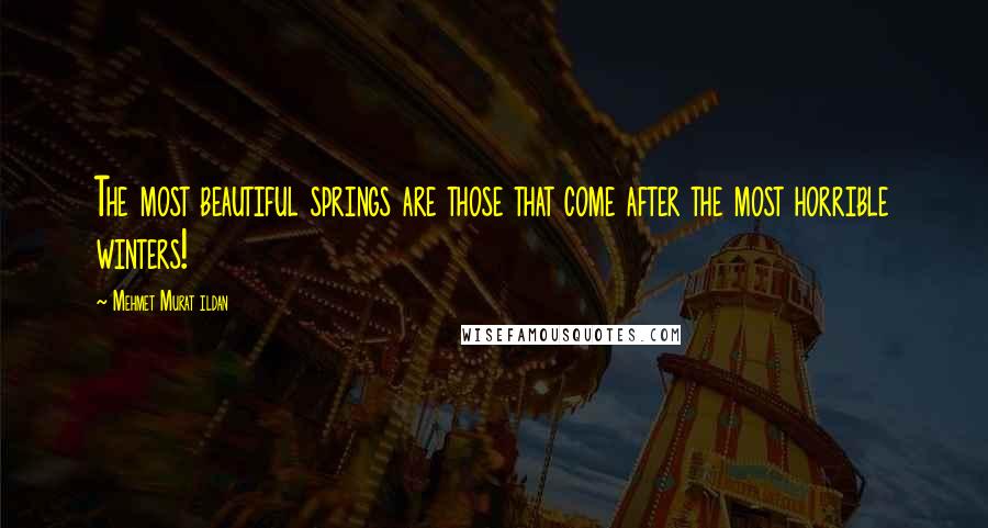 Mehmet Murat Ildan Quotes: The most beautiful springs are those that come after the most horrible winters!