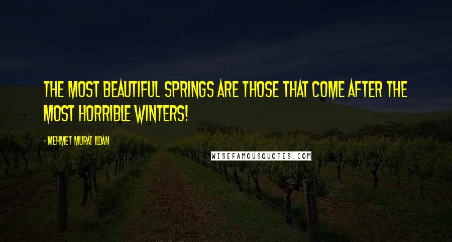 Mehmet Murat Ildan Quotes: The most beautiful springs are those that come after the most horrible winters!