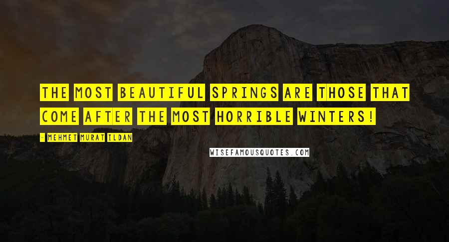 Mehmet Murat Ildan Quotes: The most beautiful springs are those that come after the most horrible winters!