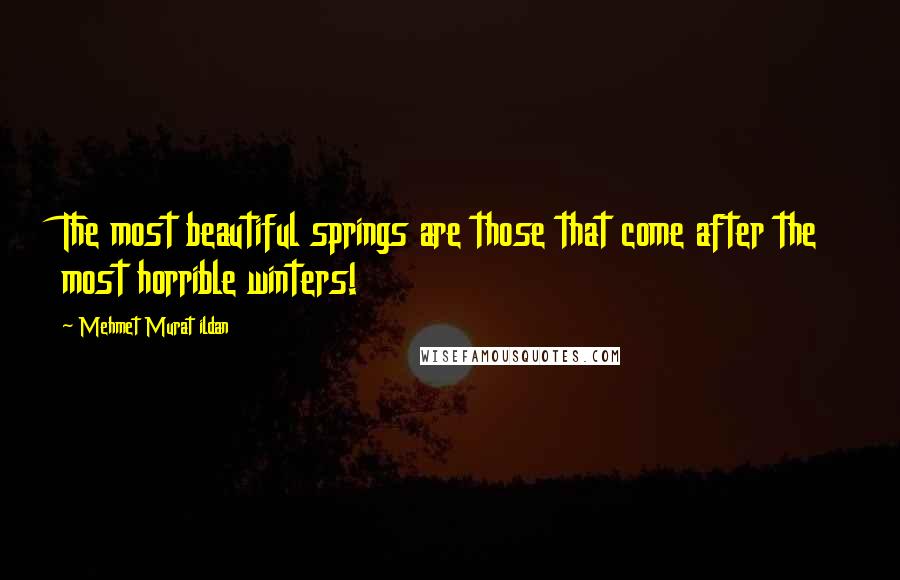 Mehmet Murat Ildan Quotes: The most beautiful springs are those that come after the most horrible winters!