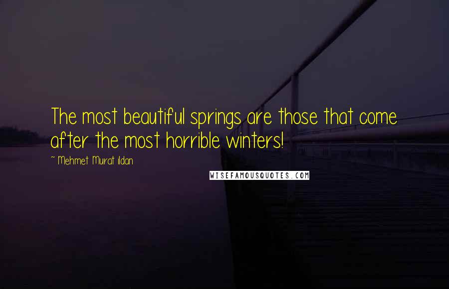 Mehmet Murat Ildan Quotes: The most beautiful springs are those that come after the most horrible winters!