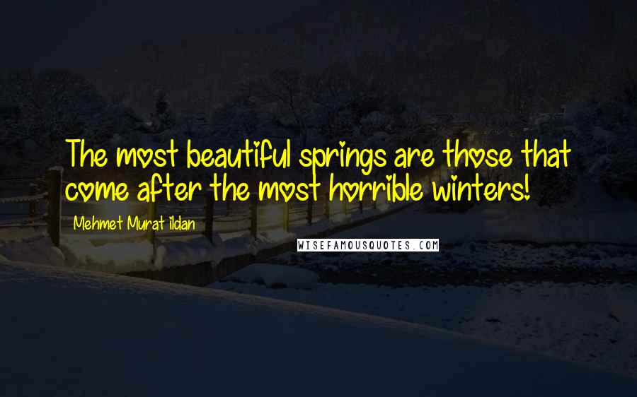 Mehmet Murat Ildan Quotes: The most beautiful springs are those that come after the most horrible winters!