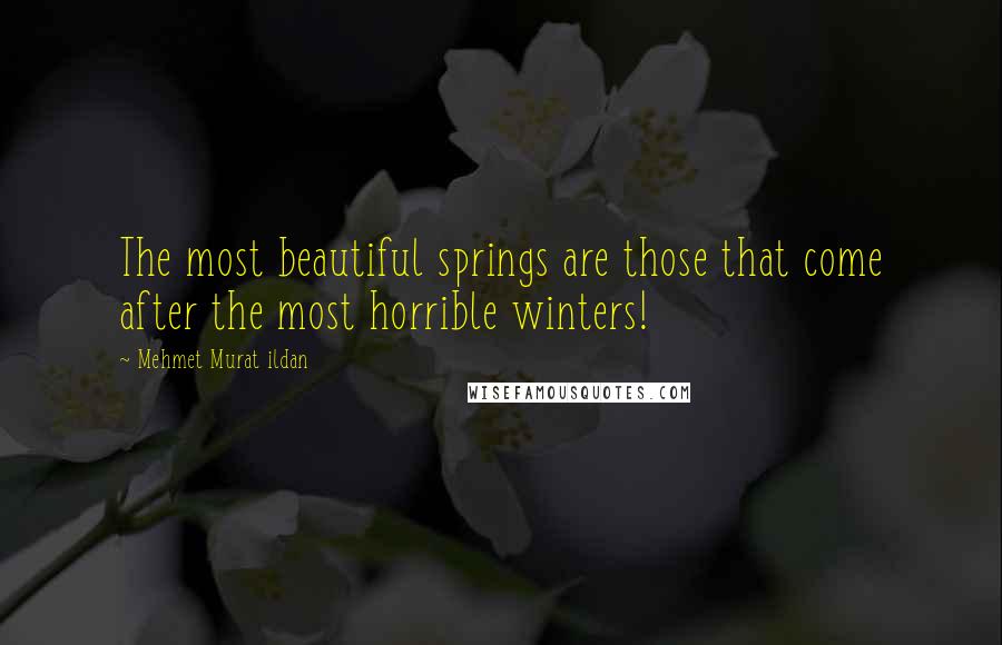 Mehmet Murat Ildan Quotes: The most beautiful springs are those that come after the most horrible winters!