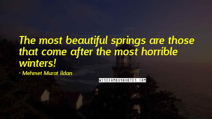 Mehmet Murat Ildan Quotes: The most beautiful springs are those that come after the most horrible winters!
