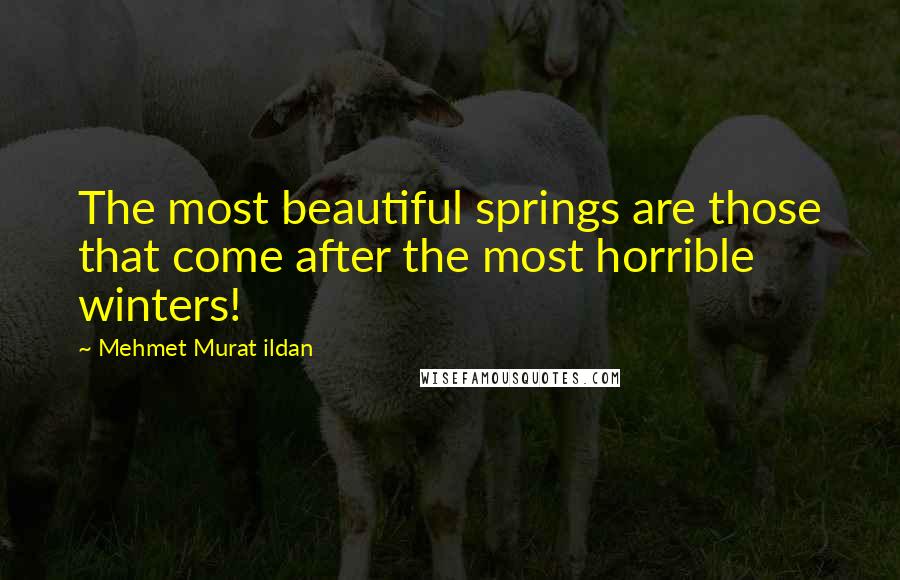 Mehmet Murat Ildan Quotes: The most beautiful springs are those that come after the most horrible winters!