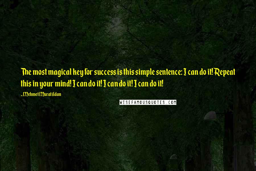 Mehmet Murat Ildan Quotes: The most magical key for success is this simple sentence: I can do it! Repeat this in your mind! I can do it! I can do it! I can do it!