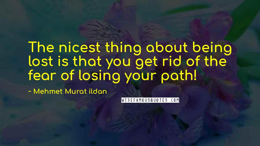 Mehmet Murat Ildan Quotes: The nicest thing about being lost is that you get rid of the fear of losing your path!