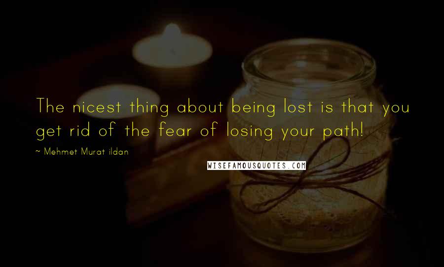 Mehmet Murat Ildan Quotes: The nicest thing about being lost is that you get rid of the fear of losing your path!