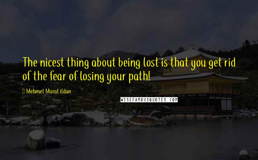 Mehmet Murat Ildan Quotes: The nicest thing about being lost is that you get rid of the fear of losing your path!