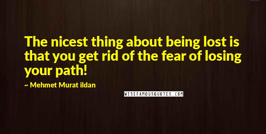 Mehmet Murat Ildan Quotes: The nicest thing about being lost is that you get rid of the fear of losing your path!