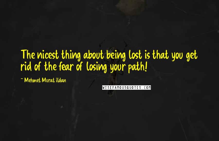 Mehmet Murat Ildan Quotes: The nicest thing about being lost is that you get rid of the fear of losing your path!