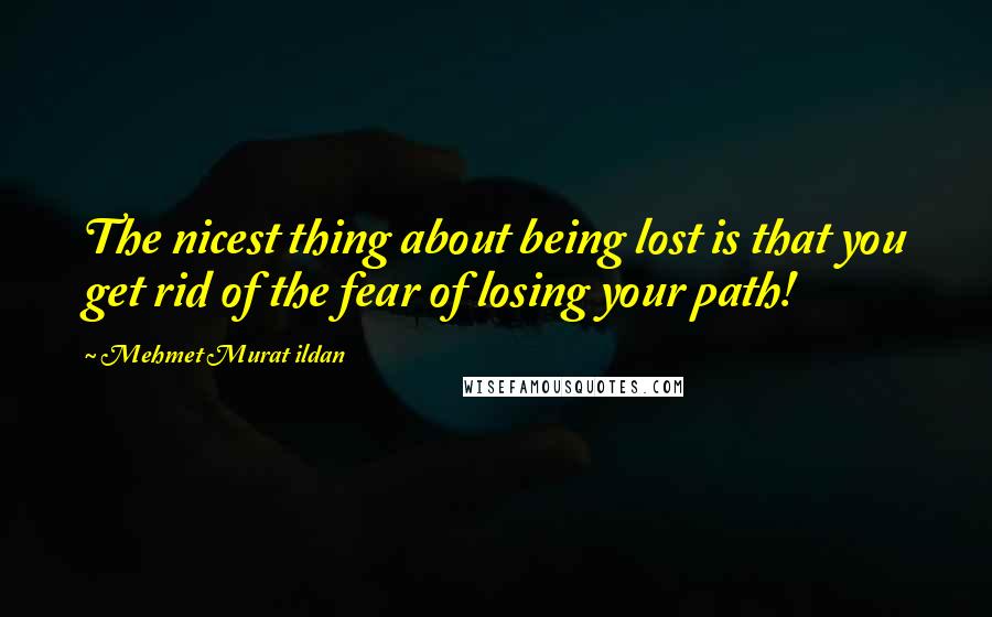 Mehmet Murat Ildan Quotes: The nicest thing about being lost is that you get rid of the fear of losing your path!