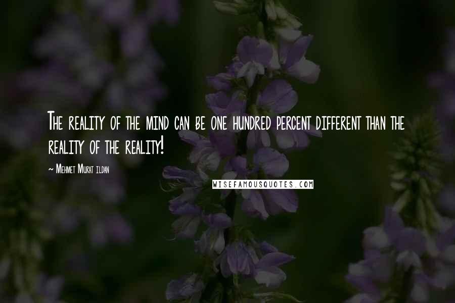 Mehmet Murat Ildan Quotes: The reality of the mind can be one hundred percent different than the reality of the reality!