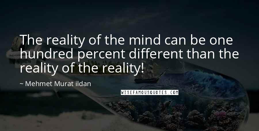 Mehmet Murat Ildan Quotes: The reality of the mind can be one hundred percent different than the reality of the reality!