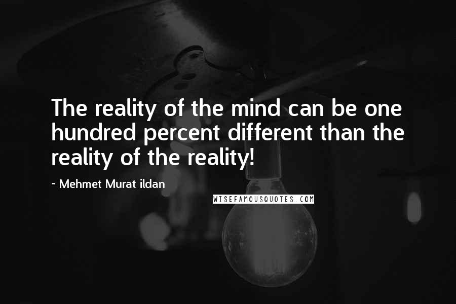 Mehmet Murat Ildan Quotes: The reality of the mind can be one hundred percent different than the reality of the reality!