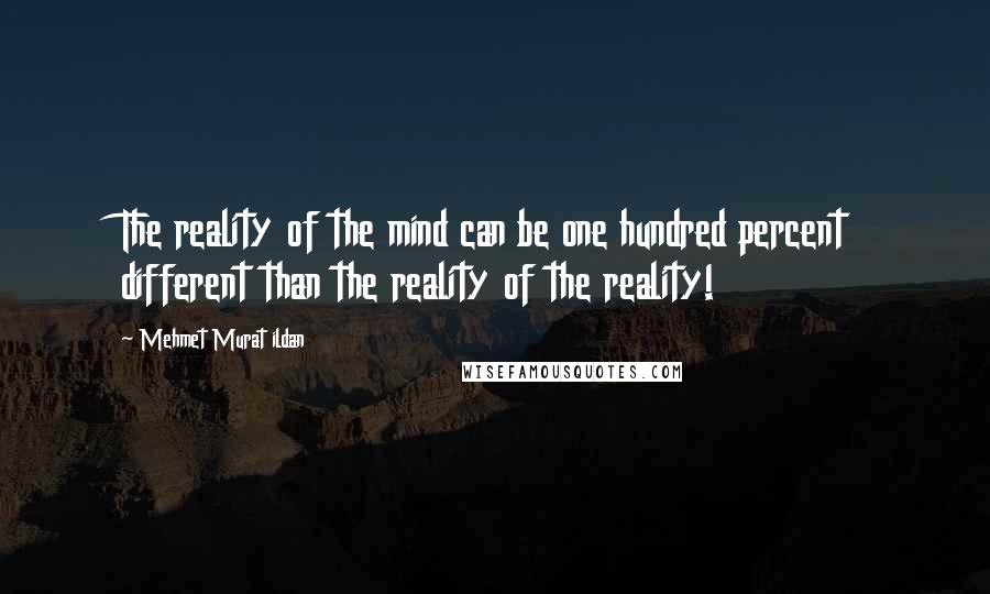 Mehmet Murat Ildan Quotes: The reality of the mind can be one hundred percent different than the reality of the reality!