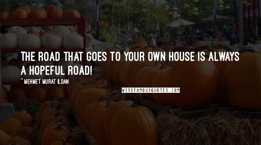 Mehmet Murat Ildan Quotes: The road that goes to your own house is always a hopeful road!