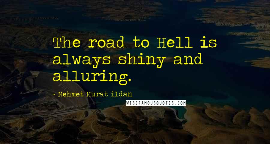Mehmet Murat Ildan Quotes: The road to Hell is always shiny and alluring.