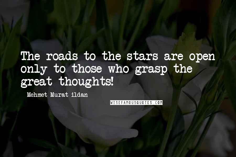 Mehmet Murat Ildan Quotes: The roads to the stars are open only to those who grasp the great thoughts!