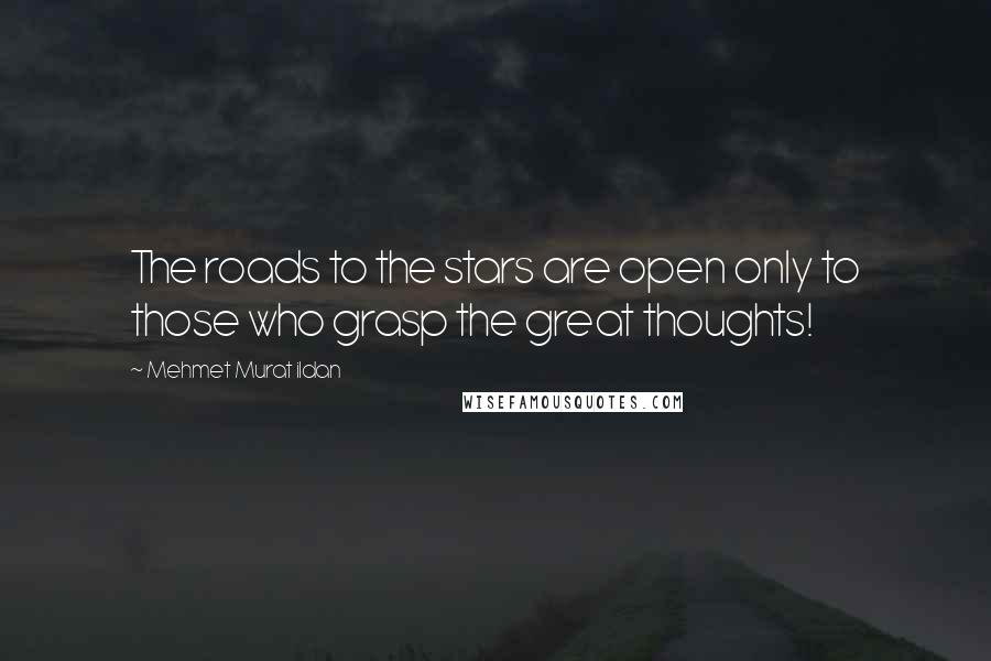 Mehmet Murat Ildan Quotes: The roads to the stars are open only to those who grasp the great thoughts!