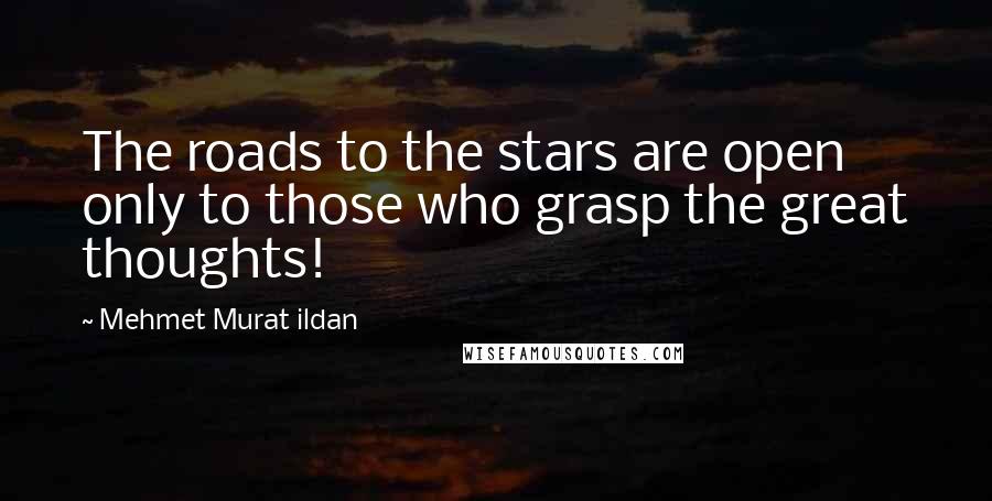 Mehmet Murat Ildan Quotes: The roads to the stars are open only to those who grasp the great thoughts!