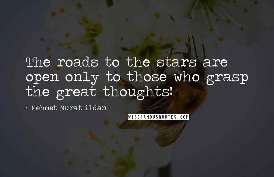 Mehmet Murat Ildan Quotes: The roads to the stars are open only to those who grasp the great thoughts!