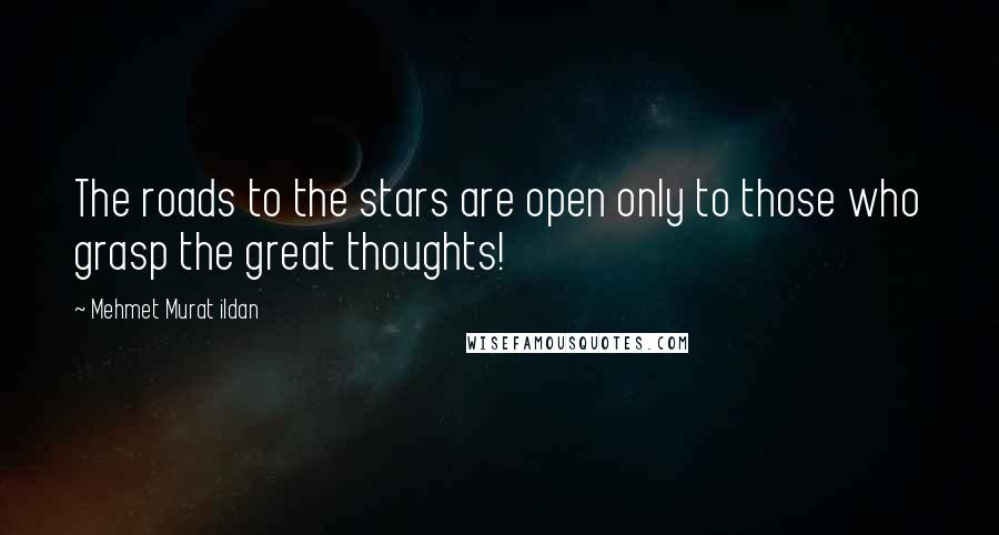 Mehmet Murat Ildan Quotes: The roads to the stars are open only to those who grasp the great thoughts!