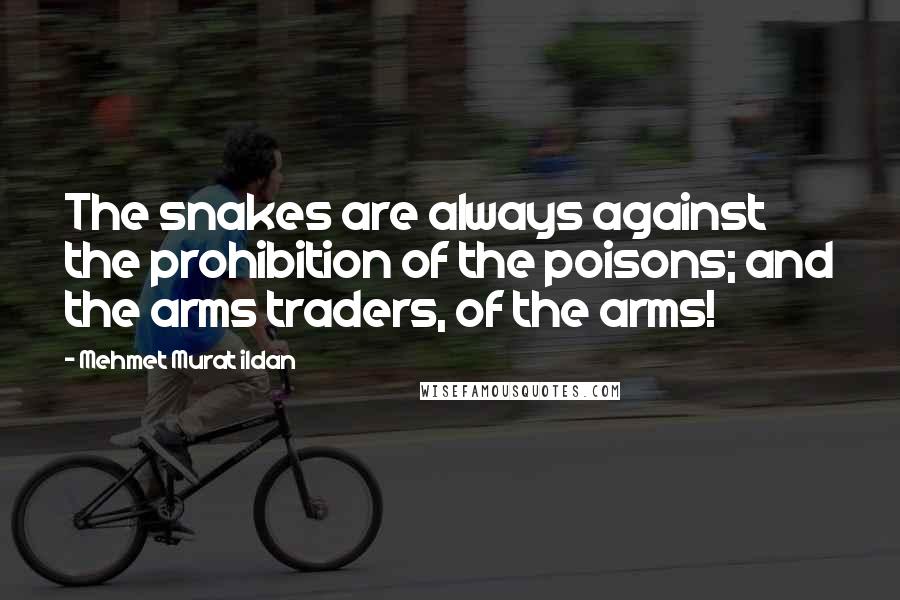 Mehmet Murat Ildan Quotes: The snakes are always against the prohibition of the poisons; and the arms traders, of the arms!