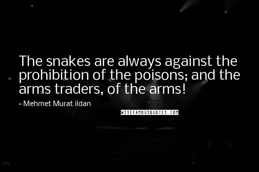 Mehmet Murat Ildan Quotes: The snakes are always against the prohibition of the poisons; and the arms traders, of the arms!