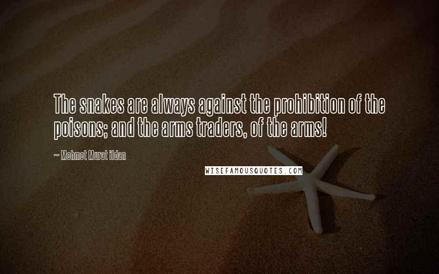 Mehmet Murat Ildan Quotes: The snakes are always against the prohibition of the poisons; and the arms traders, of the arms!