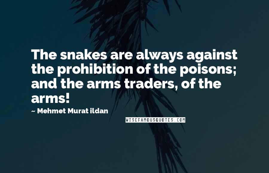 Mehmet Murat Ildan Quotes: The snakes are always against the prohibition of the poisons; and the arms traders, of the arms!