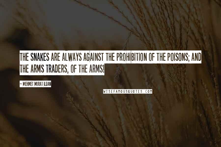 Mehmet Murat Ildan Quotes: The snakes are always against the prohibition of the poisons; and the arms traders, of the arms!