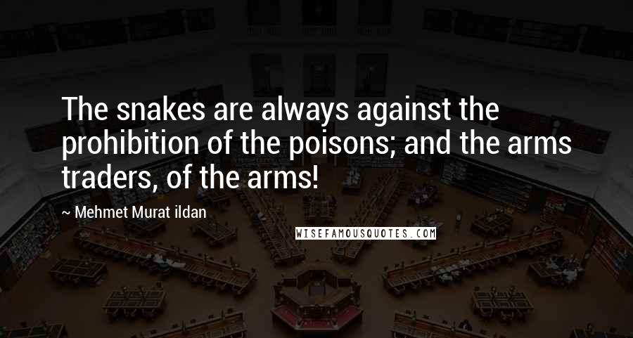 Mehmet Murat Ildan Quotes: The snakes are always against the prohibition of the poisons; and the arms traders, of the arms!