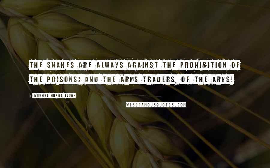 Mehmet Murat Ildan Quotes: The snakes are always against the prohibition of the poisons; and the arms traders, of the arms!