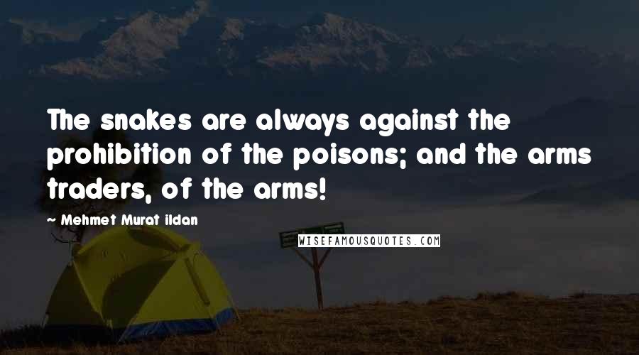 Mehmet Murat Ildan Quotes: The snakes are always against the prohibition of the poisons; and the arms traders, of the arms!