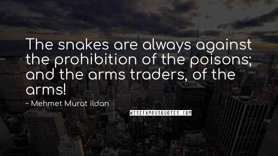 Mehmet Murat Ildan Quotes: The snakes are always against the prohibition of the poisons; and the arms traders, of the arms!