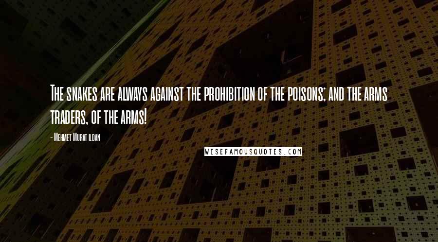 Mehmet Murat Ildan Quotes: The snakes are always against the prohibition of the poisons; and the arms traders, of the arms!