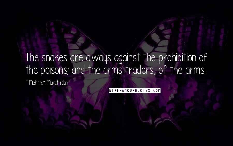 Mehmet Murat Ildan Quotes: The snakes are always against the prohibition of the poisons; and the arms traders, of the arms!
