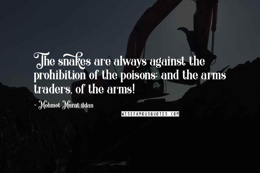 Mehmet Murat Ildan Quotes: The snakes are always against the prohibition of the poisons; and the arms traders, of the arms!