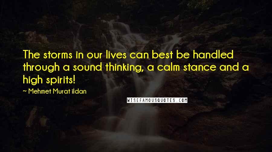 Mehmet Murat Ildan Quotes: The storms in our lives can best be handled through a sound thinking, a calm stance and a high spirits!
